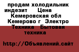 продам холодильник индезит   › Цена ­ 3 000 - Кемеровская обл., Кемерово г. Электро-Техника » Бытовая техника   